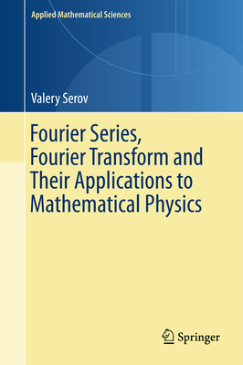 Fourier Series, Fourier Transform and Their Applications to Mathematical Physics - Serov, Valery