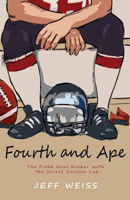 Fourth and Ape, the Field Goal Kicker with the Secret Gorilla Leg - Weiss, Jeff