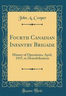 Fourth Canadian Infantry Brigade: History of Operations, April, 1915, to Demobilization (Classic Reprint)