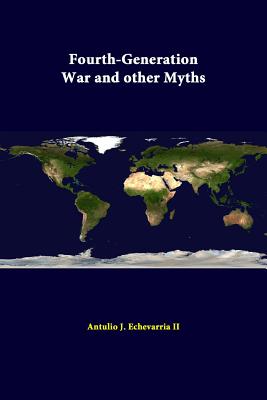 Fourth-Generation War And Other Myths - Institute, Strategic Studies, and Echevarria, Antulio J, II