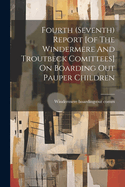 Fourth (seventh) Report [of The Windermere And Troutbeck Comittees] On Boarding Out Pauper Children