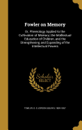 Fowler on Memory: Or, Phrenology Applied to the Cultivation of Memory: The Intellectual Education of Children, and the Strengthening and Expanding of the Intellectual Powers