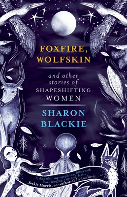 Foxfire, Wolfskin and Other Stories of Shapeshifting Women - Blackie, Sharon