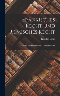 Frnkisches Recht und Rmisches Recht: Prolegomena zur Deutschen Rechtsgeschichte - Sohm, Rudolph