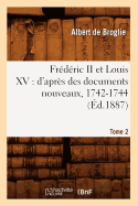 Frdric II Et Louis XV: d'Aprs Des Documents Nouveaux, 1742-1744. Tome 2 (d.1887)