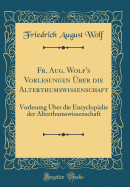 Fr. Aug. Wolf's Vorlesungen Uber Die Alterthumswissenschaft: Vorlesung Uber Die Encyclopadie Der Alterthumswissenschaft (Classic Reprint)