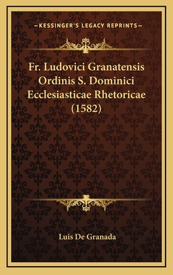 Fr. Ludovici Granatensis Ordinis S. Dominici Ecclesiasticae Rhetoricae (1582) - Granada, Luis De