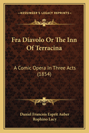 Fra Diavolo or the Inn of Terracina: A Comic Opera in Three Acts (1854)