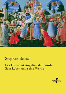 Fra Giovanni Angelico da Fiesole: Sein Leben und seine Werke - Beissel, Stephan