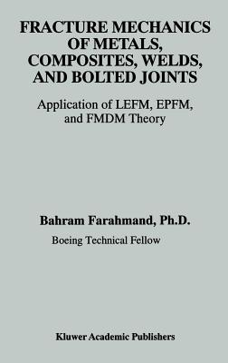 Fracture Mechanics of Metals, Composites, Welds, and Bolted Joints: Application of Lefm, Epfm, and Fmdm Theory - Farahmand, Bahram