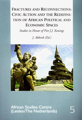 Fractures and Reconnections: Civic Action and the Redefinition of African Political and Economic Spaces: Studies in Honor of Piet J.K. Konings - Abbink, Jon (Editor)