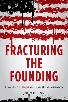 Fracturing the Founding: How the Alt-Right Corrupts the Constitution - Finn, John E