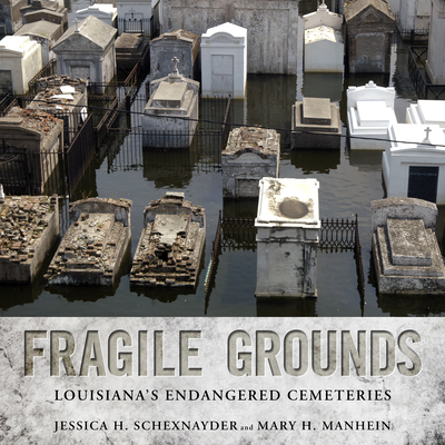 Fragile Grounds: Louisiana's Endangered Cemeteries - Schexnayder, Jessica H, and Manhein, Mary H