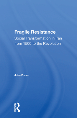 Fragile Resistance: Social Transformation in Iran from 1500 to the Revolution - Foran, John