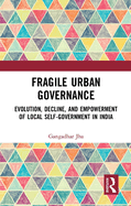 Fragile Urban Governance: Evolution, Decline, and Empowerment of Local Self-Government in India