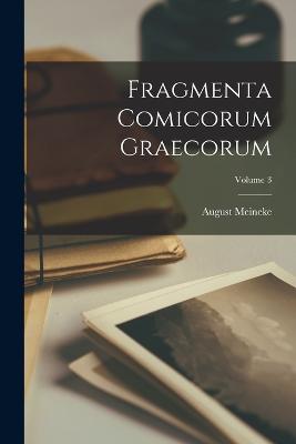 Fragmenta Comicorum Graecorum; Volume 3 - Meineke, August