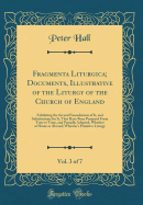 Fragmenta Liturgica; Documents, Illustrative of the Liturgy of the Church of England, Vol. 3 of 7: Exhibiting the Several Emendations of It, and Substitutions for It, That Have Been Proposed from Time to Time, and Partially Adopted, Whether at Home or Abr