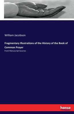 Fragmentary Illustrations of the History of the Book of Common Prayer: From Manuscript Sources - Jacobson, William