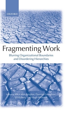 Fragmenting Work: Blurring Organizational Boundaries and Disordering Hierarchies - Marchington, Mick (Editor), and Grimshaw, Damian (Editor), and Rubery, Jill (Editor)