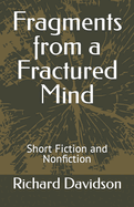 Fragments from a Fractured Mind: Short Fiction and Nonfiction