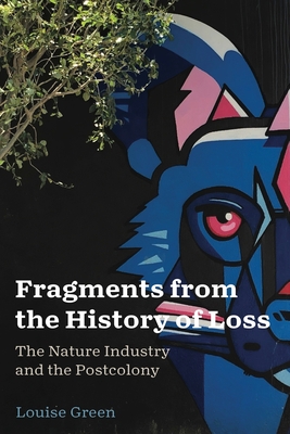 Fragments from the History of Loss: The Nature Industry and the Postcolony - Green, Louise