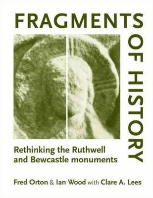 Fragments of history: Rethinking the Ruthwell and Bewcastle monuments - Orton, Fred, and Wood, Ian, and Lees, Clare