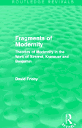 Fragments of Modernity (Routledge Revivals): Theories of Modernity in the Work of Simmel, Kracauer and Benjamin