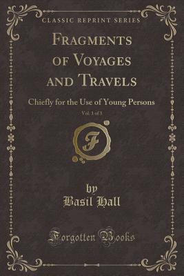 Fragments of Voyages and Travels, Vol. 1 of 3: Chiefly for the Use of Young Persons (Classic Reprint) - Hall, Basil