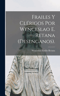 Frailes y Clerigos Por Wenceslao E. Retana (Desenganos).