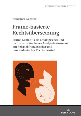 Frame-basierte Rechtsuebersetzung: Frame-Semantik als ontologisches und rechtstranslatorisches Analyseinstrument am Beispiel franzoesischer und bundesdeutscher Rechtstermini - Gautier, Laurent (Editor), and Nazarov, Waldemar