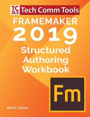 FrameMaker Structured Authoring Workbook (2019 Edition): Updated for FrameMaker 2019 Release - Sullivan, Matt R