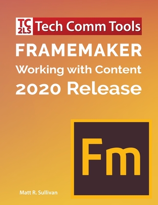 FrameMaker - Working with Content (2020 Release): Updated for 2020 Release (8.5"x11") - Sullivan, Matt R, and Quatro, Rick (Contributions by)