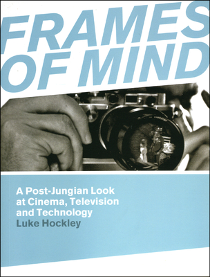 Frames of Mind: A Post-Jungian Look at Cinema, Television and Technology - Hockley, Luke