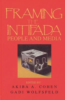 Framing the Intifada: People and Media - Cohen, Akiba a, and Wolfsfeld, Gadi