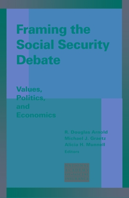 Framing the Social Security Debate: Values, Politics, and Economics - Arnold, R Douglas (Editor), and Graetz, Michael J (Editor), and Munnell, Alicia H (Editor)
