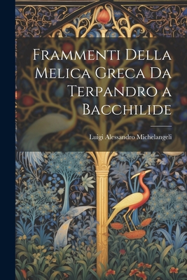 Frammenti Della Melica Greca Da Terpandro a Bacchilide - Michelangeli, Luigi Alessandro