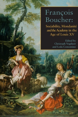 Franois Boucher: Sociability, Mondanit and the Academy in the Age of Louis XV - Cosentino, Leda (Editor), and Vogtherr, Christoph (Editor)