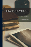 Franois Villon: Sa vie et son temps; Volume 1