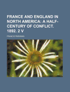 France and England in North America: A Half-Century of Conflict. 1892. 2 V