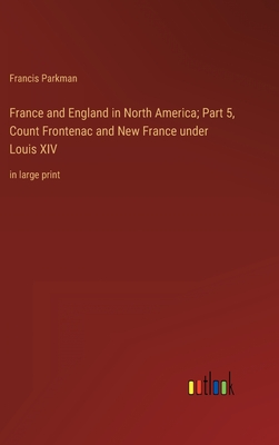 France and England in North America; Part 5, Count Frontenac and New France under Louis XIV: in large print - Parkman, Francis