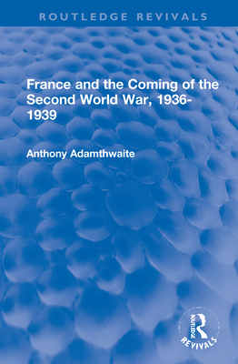 France and the Coming of the Second World War, 1936-1939 - Adamthwaite, Anthony