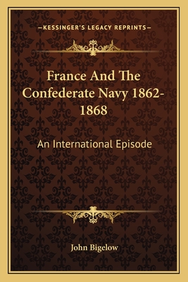 France And The Confederate Navy 1862-1868: An International Episode - Bigelow, John