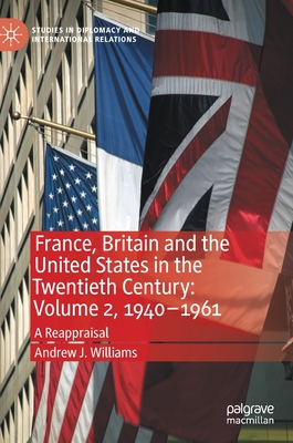 France, Britain and the United States in the Twentieth Century: Volume 2, 1940-1961: A Reappraisal - Williams, Andrew J.