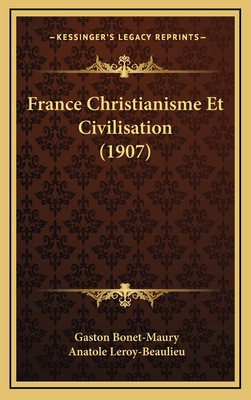 France Christianisme Et Civilisation (1907) - Bonet-Maury, Gaston, and Leroy-Beaulieu, Anatole (Introduction by)