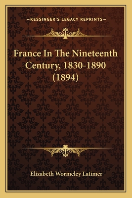 France in the Nineteenth Century, 1830-1890 (1894) - Latimer, Elizabeth Wormeley