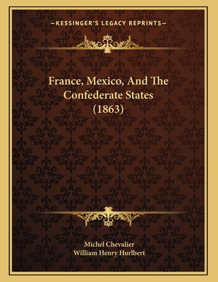 France, Mexico, and the Confederate States (1863) - Chevalier, Michel, and Hurlbert, William Henry (Translated by)