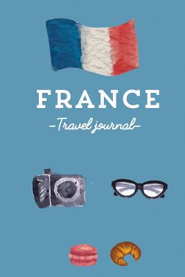 France Travel Journal - Notebook. Diary. Guided Journal. The best souvenir: Wanderlust Journal - Barce, Lana