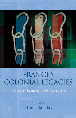 France's Colonial Legacies: Memory, Identity and Narrative - Barclay, Fiona (Editor)