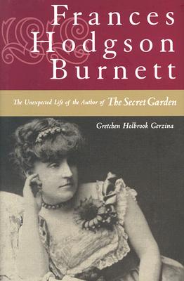 Frances Hodgson Burnett: The Unexpected Life of the Author of "The Secret Garden" - Gerzina, Gretchen Holbrook, Professor