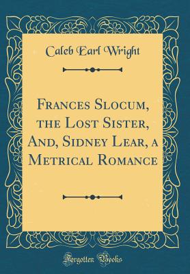 Frances Slocum, the Lost Sister, And, Sidney Lear, a Metrical Romance (Classic Reprint) - Wright, Caleb Earl